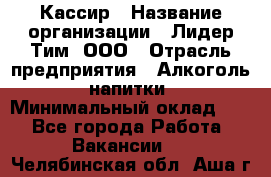 Кассир › Название организации ­ Лидер Тим, ООО › Отрасль предприятия ­ Алкоголь, напитки › Минимальный оклад ­ 1 - Все города Работа » Вакансии   . Челябинская обл.,Аша г.